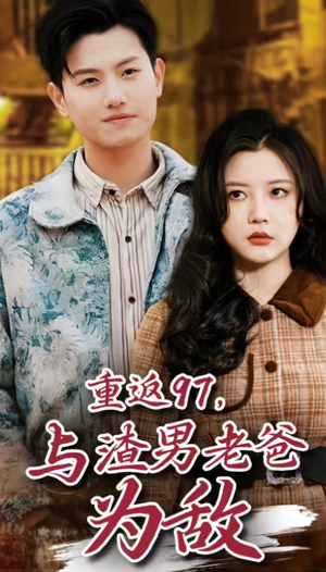 重返97，成为渣男老爸死对头（重返97，与渣男老爸为敌）热播短剧重燃