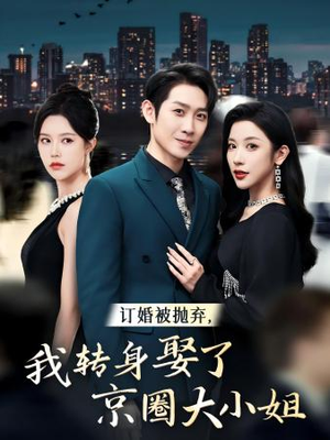 订婚被抛弃，我转身取了京圈大小姐（62集）番茄短剧免费看