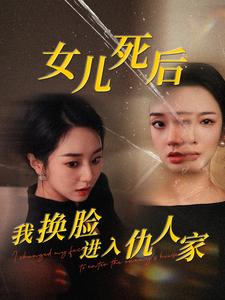 女儿死后我换脸进入仇人家（55集）一起看短剧