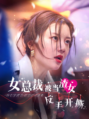 女总裁被当渣女反手开撕（30集）番茄免费短剧