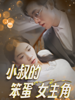 小叔的笨蛋女主角（40集）爆款短剧抢先看