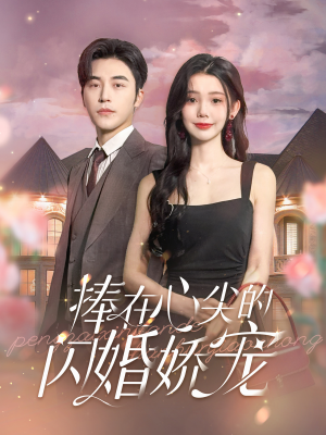 捧在心尖的闪婚娇宠（100集）精彩的短剧