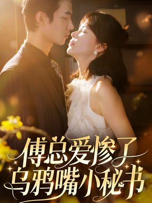 傅总爱惨了乌鸦嘴小秘书（55集）全集我都看完了