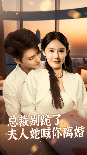 总裁别跪了，夫人她喊你离婚（50集）精彩短剧免费看