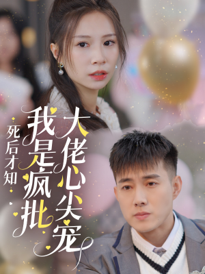 死后才知我是疯批大佬心尖宠（66集）热门短剧抢先