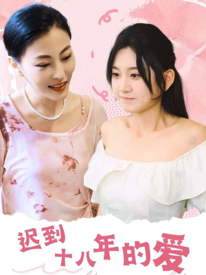 迟到十八年的爱（70集）女频短剧推荐