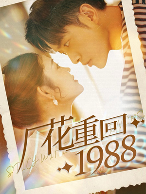厂花重回1988（101集）最火爆的短剧