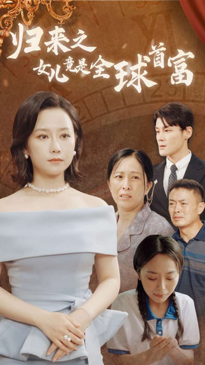 归来之女儿竟是全球首富（90集）精彩短剧来袭