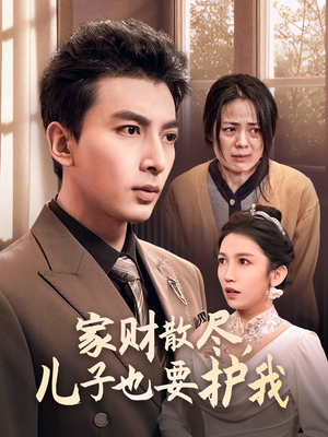 家财散尽，儿子也要护我（60集）热播短剧免费看
