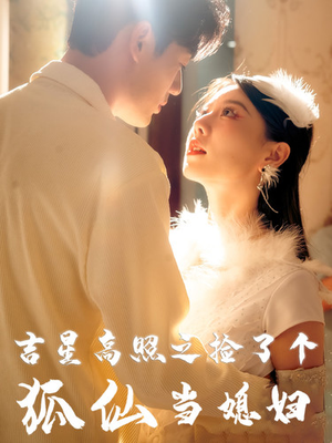 吉星高照之捡了个狐仙当媳妇（32集）最新火爆短剧