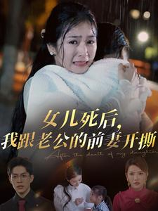 女儿死后，我跟老公的前妻开撕（57集）好看的短剧分享