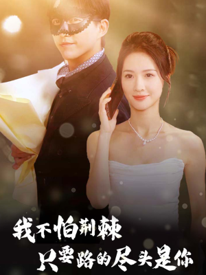 我不怕荆棘只要路的尽头是你（57集）短剧免费看全集