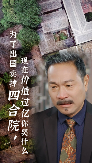 为了出国卖掉四合院，现在价值过亿你哭什么（30集）短剧