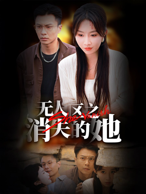 无人区之消失的她（54集）恋爱短剧分享