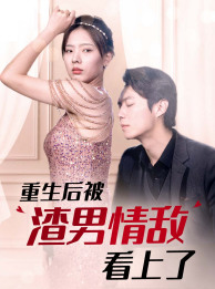 重生后被渣男情敌看上了（97集）精彩连连免费看