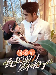 40.懂爱后纪总的刀拿不稳了（68集）独家内容免费看