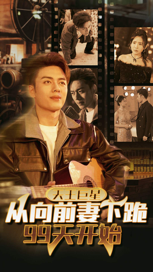 天王巨星从向前妻下跪99天开始（80集）热门短剧又来了