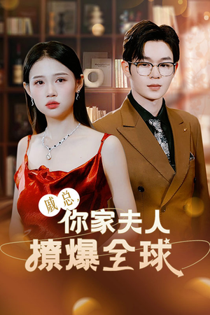 戚总，你家夫人撩爆全球（96集）短剧小说在线看
