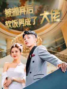 被抛弃后软饭男成了大佬（100集）热门短剧分享