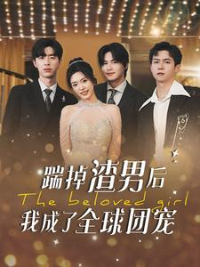 踹掉渣男后我成了全球团宠（90集）短剧全集更精彩