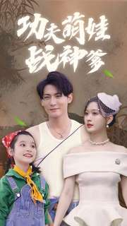 功夫萌娃战神爹（100集）爆款短剧抢先看