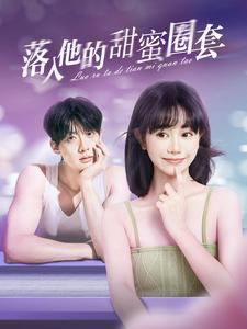 落入他的甜蜜圈套（90集）精彩短剧后续