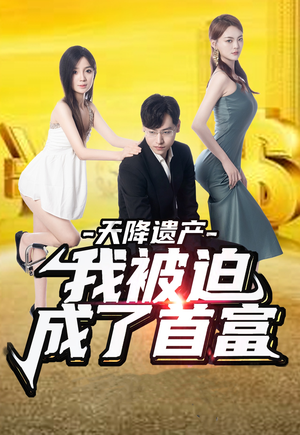 天降遗产，我被迫成了首富（73集）网络小短剧