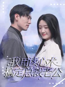 我用读心术搞定总裁老公（77集）火热短剧抢先看