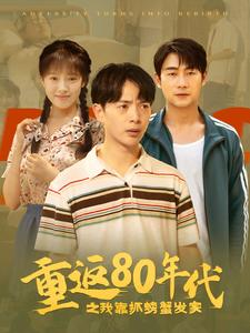 重返80年代之我靠抓螃蟹发家（101集）一起追短剧