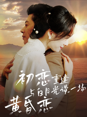 初恋重逢与白月光谈一场黄昏恋（80集） 热门了短剧
