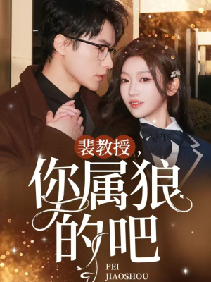 裴教授你属狼的吧（76集） 短剧精彩片段