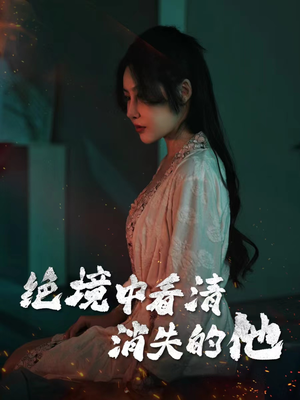 绝境中看清消失的他（31集）免费短剧看不停