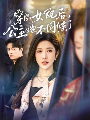 穿成女配后，公主她不伺候了（76集）热门短剧免费看
