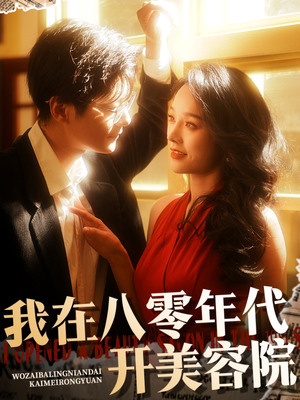 我在八零年代开美容院（64集） 爆火短剧抢先看