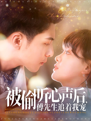 被偷听心声后，傅先生追着我宠（81集） 热门短剧追到爽