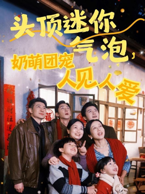 头顶迷你气泡，奶萌团宠人见人爱（99集）超甜短剧分享