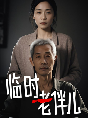 临时老伴儿（53集）网络小短剧