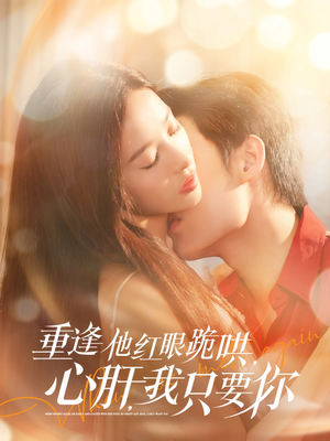 重逢他红眼跪哄，心肝，我只要你（84集）精彩短剧热播中