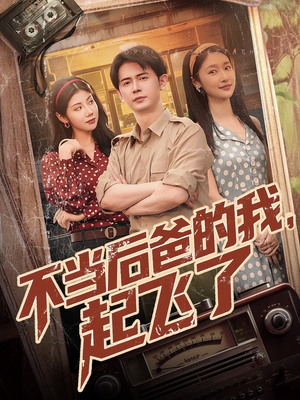 不当后爸的我，起飞了（81集）最火爆的短剧