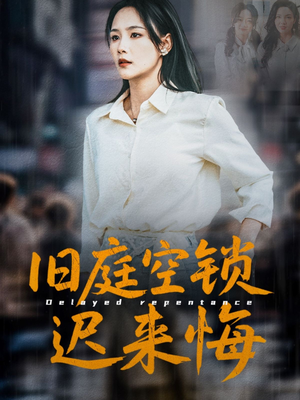 旧庭空锁迟来悔（56集）短剧演员排行榜