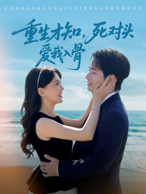 05.重生才知，死对头爱我入骨（81集）我真的爱了