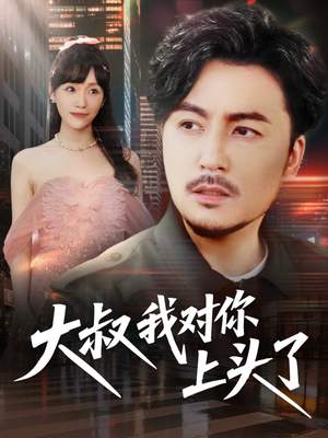 大叔我对你上头了（74集）流畅播放免费看