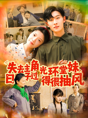 失去主角光环堂妹日子过得很抽风（120集）短剧中追到爽