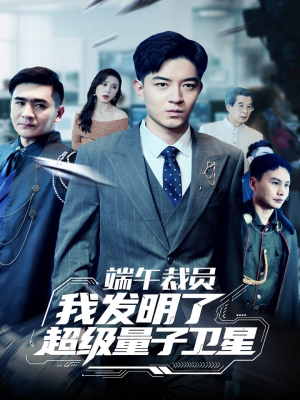 端午裁员我发明了超级量子卫星（54集）精彩短剧天天看
