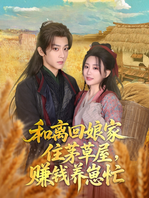 和离回娘家住茅草屋，赚钱养崽忙（88集）西瓜短剧免费看