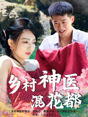 乡村神医混花都（82集）全集我都看完了