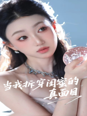 当我拆穿闺蜜的真面目（60集）精彩短剧追不停
