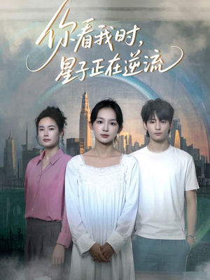 你看我时星子正在逆流（30集）恋爱短剧分享
