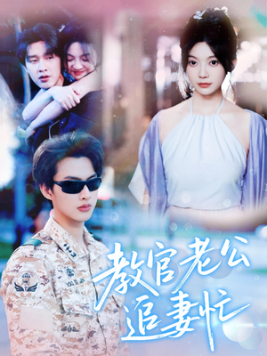 教官老公追妻忙（81集）贝贝短剧分享