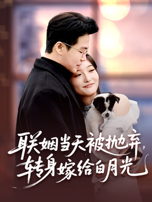 联姻当天被抛弃，转身嫁给白月光（90集）爆款短剧一起追